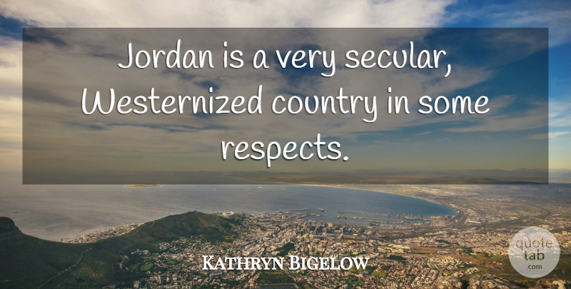 Kathryn Bigelow Quote About Country, Jordan: Jordan Is A Very Secular...