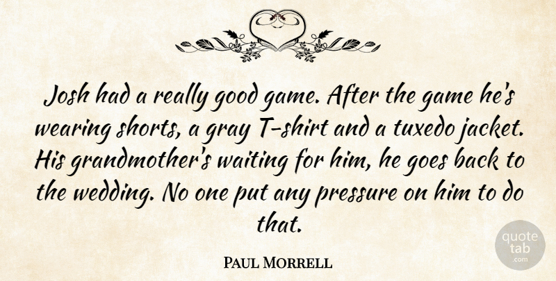 Paul Morrell Quote About Game, Goes, Good, Gray, Josh: Josh Had A Really Good...