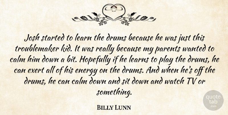 Billy Lunn Quote About Calm, Drums, Energy, Exert, Hopefully: Josh Started To Learn The...