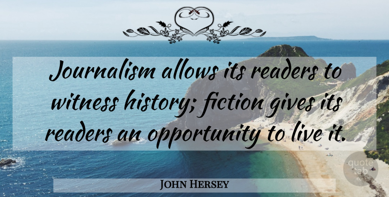 John Hersey Quote About Writing, Opportunity, Giving: Journalism Allows Its Readers To...