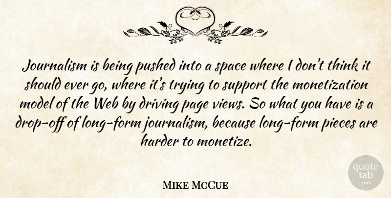 Mike McCue Quote About Driving, Harder, Model, Page, Pieces: Journalism Is Being Pushed Into...