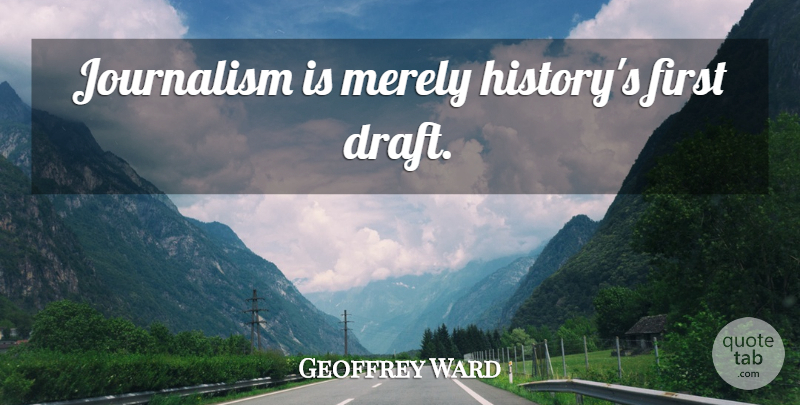Geoffrey Ward Quote About History, Firsts, Journalism: Journalism Is Merely Historys First...