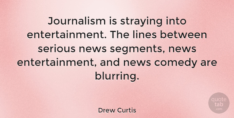 Drew Curtis Quote About Lines, Entertainment, Serious: Journalism Is Straying Into Entertainment...