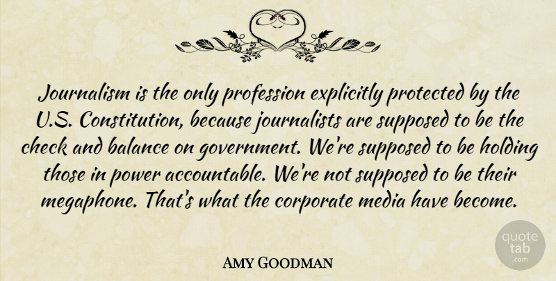 Amy Goodman Quote About Balance, Check, Constitution, Corporate, Explicitly: Journalism Is The Only Profession...