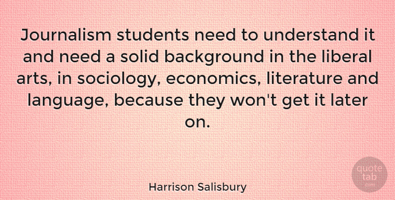 Harrison Salisbury Quote About Art, Literature, Needs: Journalism Students Need To Understand...