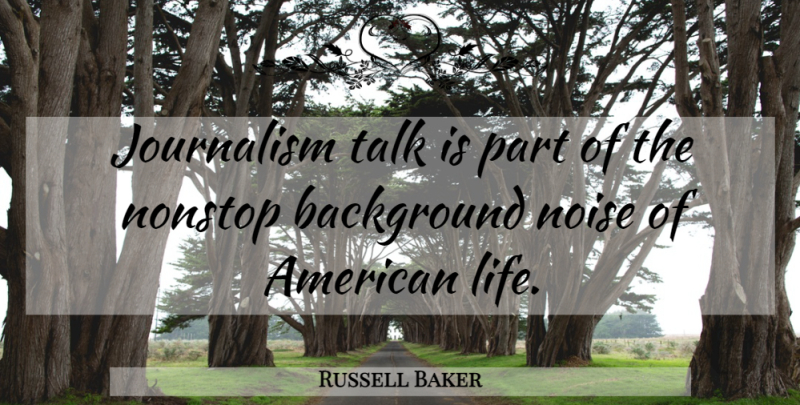Russell Baker Quote About Background Noise, Journalism, Backgrounds: Journalism Talk Is Part Of...