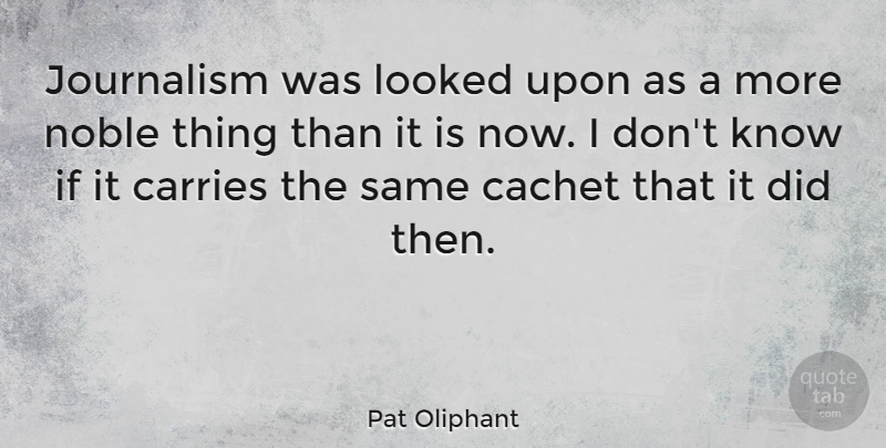 Pat Oliphant Quote About Noble, Journalism, Knows: Journalism Was Looked Upon As...