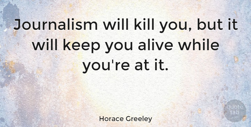 Horace Greeley Quote About Alive, Journalism: Journalism Will Kill You But...