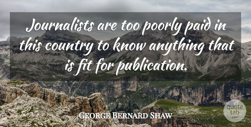 George Bernard Shaw Quote About Country, Fit, Journalist: Journalists Are Too Poorly Paid...