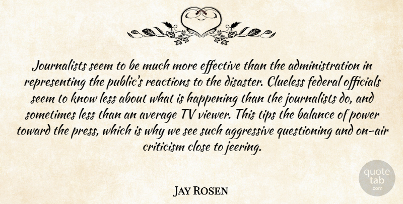 Jay Rosen Quote About Aggressive, Average, Balance, Close, Clueless: Journalists Seem To Be Much...