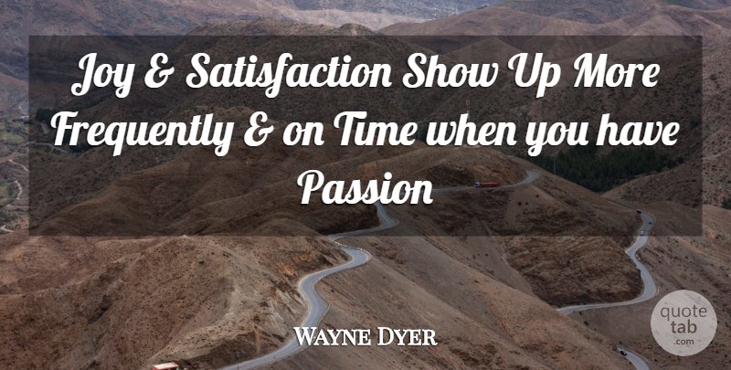 Wayne Dyer Quote About Passion, Joy, Satisfaction: Joy And Satisfaction Show Up...