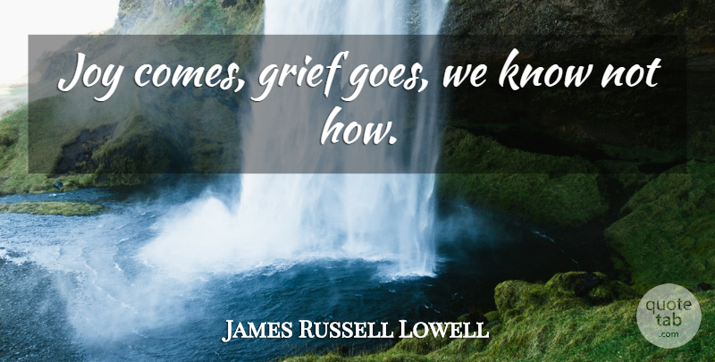 James Russell Lowell Quote About Grief, Joy, Literature: Joy Comes Grief Goes We...