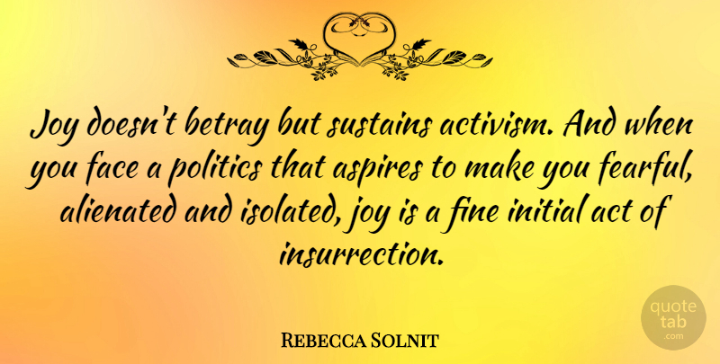 Rebecca Solnit Quote About Joy, Faces, Fine: Joy Doesnt Betray But Sustains...
