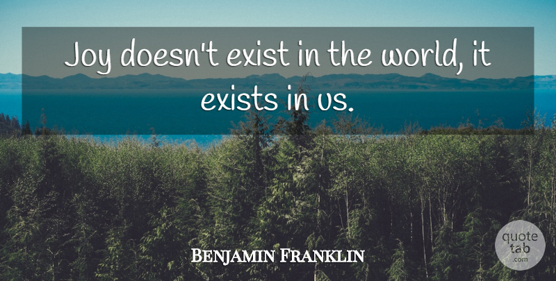 Benjamin Franklin Quote About Joy, World: Joy Doesnt Exist In The...