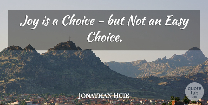 Jonathan Huie Quote About Choice, Easy, Joy: Joy Is A Choice But...