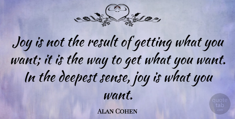 Alan Cohen Quote About Joy, Want, Way: Joy Is Not The Result...