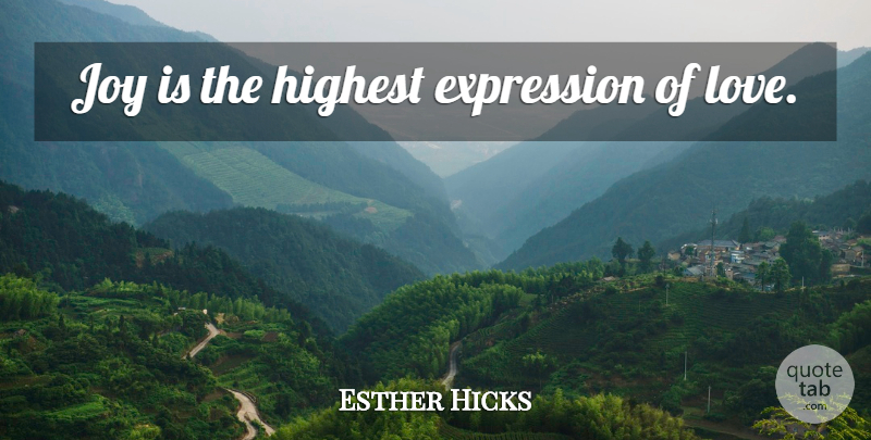 Esther Hicks Quote About Expression, Joy, Expressions Of Love: Joy Is The Highest Expression...