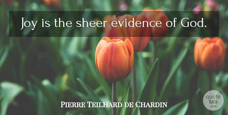 Pierre Teilhard de Chardin Quote About Joy, Evidence Of God, Evidence: Joy Is The Sheer Evidence...
