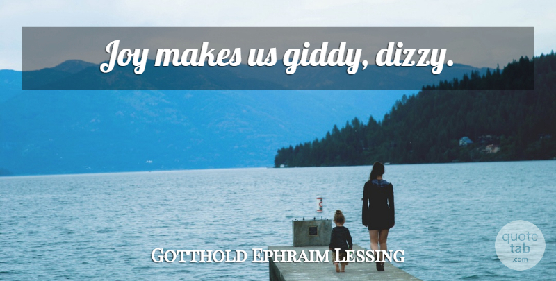 Gotthold Ephraim Lessing Quote About Joy, Dizzy, Giddy: Joy Makes Us Giddy Dizzy...