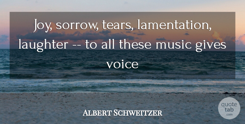 Albert Schweitzer Quote About Laughter, Voice, Giving: Joy Sorrow Tears Lamentation Laughter...