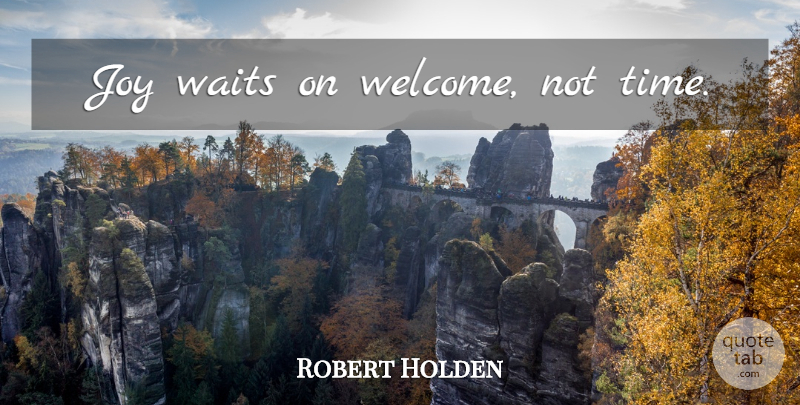 Robert Holden Quote About Happiness, Joy, Waiting: Joy Waits On Welcome Not...