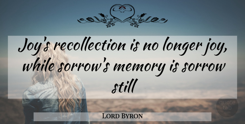 Lord Byron Quote About Joy, Longer, Memory, Sorrow: Joys Recollection Is No Longer...