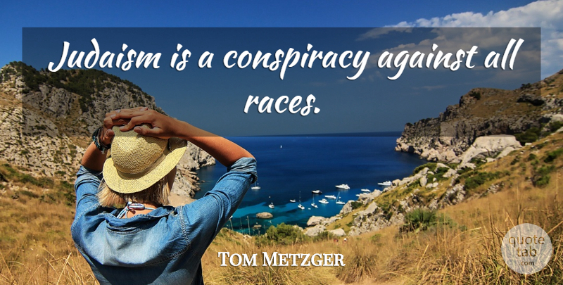 Tom Metzger Quote About Race, Conspiracy, Judaism: Judaism Is A Conspiracy Against...