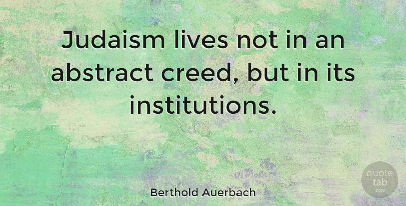 Berthold Auerbach Quote About Abstract, Institutions, Creeds: Judaism Lives Not In An...
