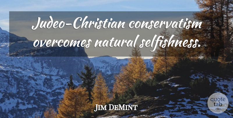 Jim DeMint Quote About Christian, Selfishness, Overcoming: Judeo Christian Conservatism Overcomes Natural...