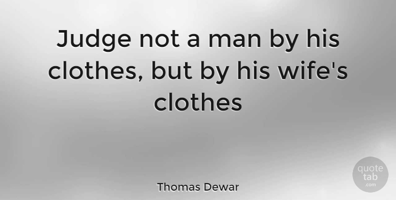 Thomas Dewar Quote About Clothes, Judge, Man: Judge Not A Man By...