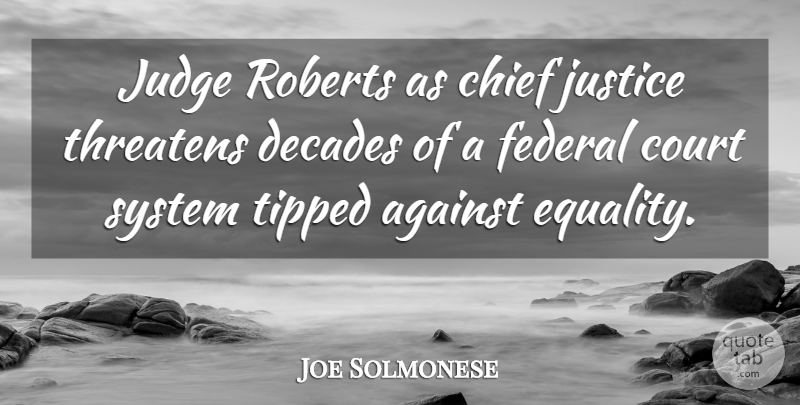 Joe Solmonese Quote About Against, Chief, Court, Decades, Federal: Judge Roberts As Chief Justice...