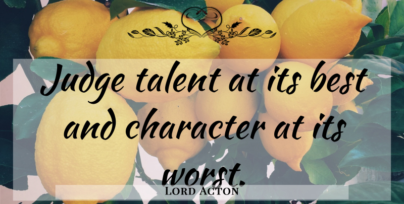 Lord Acton Quote About Character, Judging, Talent: Judge Talent At Its Best...