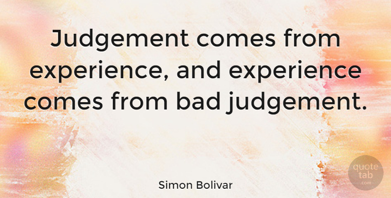 Simon Bolivar Quote About Bad, Experience: Judgement Comes From Experience And...