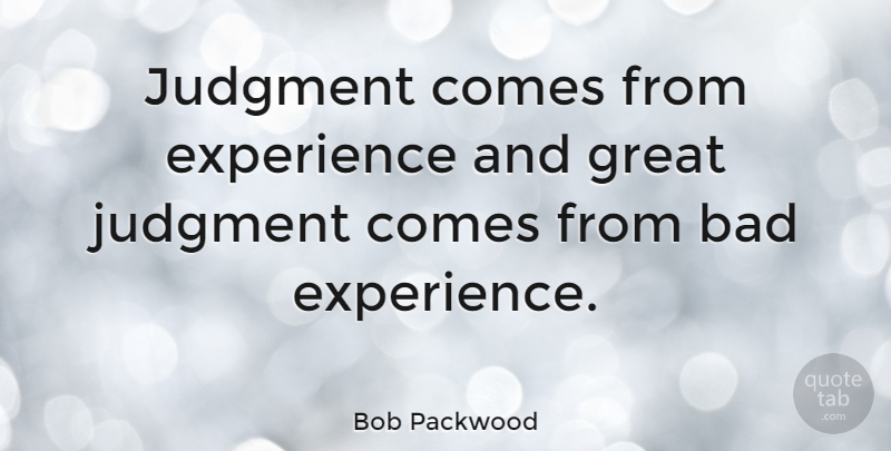 Bob Packwood Quote About Bad, Experience, Great: Judgment Comes From Experience And...