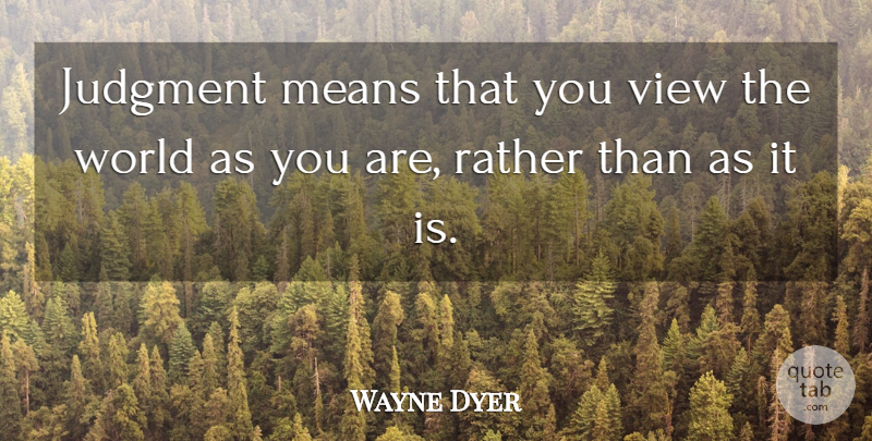 Wayne Dyer Quote About Mean, Views, World: Judgment Means That You View...