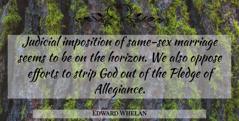Edward Whelan Quote About Efforts, God, Imposition, Judicial, Marriage: Judicial Imposition Of Same Sex...