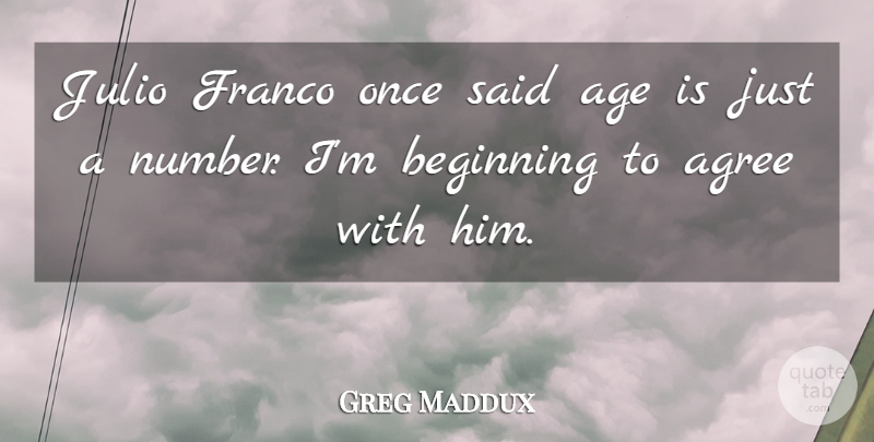 Greg Maddux Quote About Age, Agree, Beginning: Julio Franco Once Said Age...