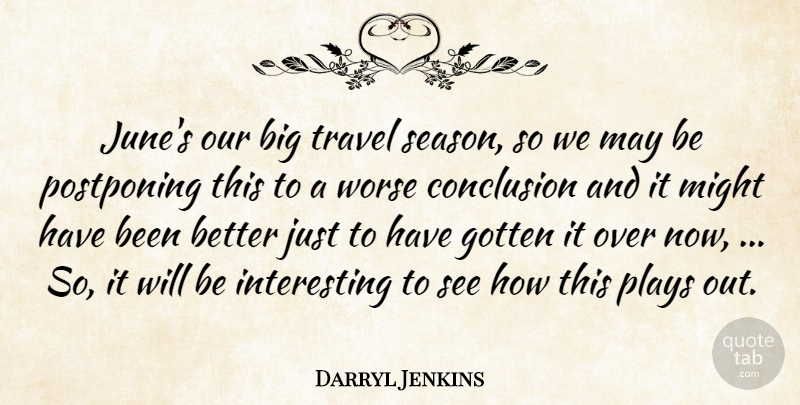 Darryl Jenkins Quote About Conclusion, Gotten, Might, Plays, Travel: Junes Our Big Travel Season...