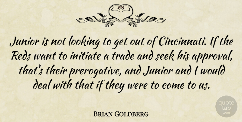 Brian Goldberg Quote About Deal, Initiate, Junior, Looking, Seek: Junior Is Not Looking To...