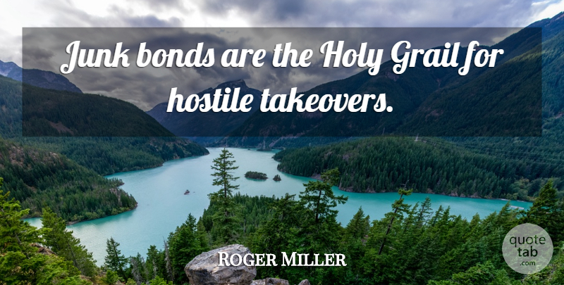 Roger Miller Quote About Holy Grail, Junk, Takeovers: Junk Bonds Are The Holy...
