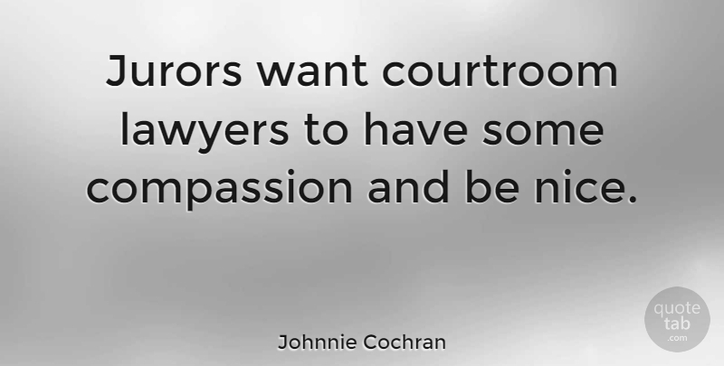 Johnnie Cochran Quote About Nice, Compassion, Want: Jurors Want Courtroom Lawyers To...