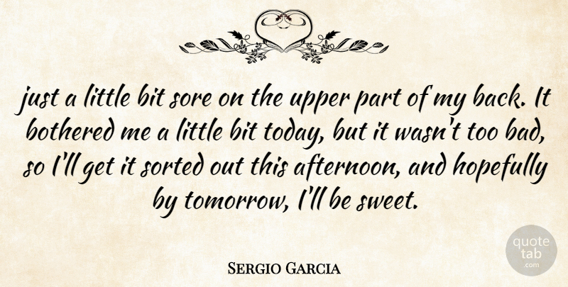 Sergio Garcia Quote About Bit, Bothered, Hopefully, Sore, Sorted: Just A Little Bit Sore...