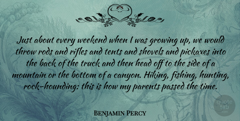Benjamin Percy Quote About Bottom, Growing, Head, Mountain, Passed: Just About Every Weekend When...