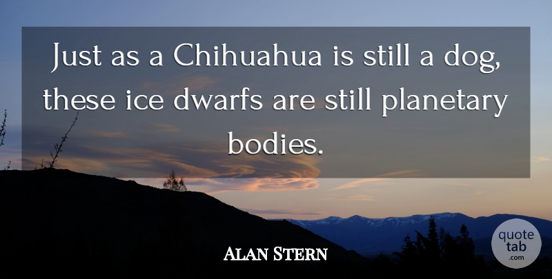 Alan Stern Quote About Chihuahua, Dwarfs, Ice, Planetary: Just As A Chihuahua Is...