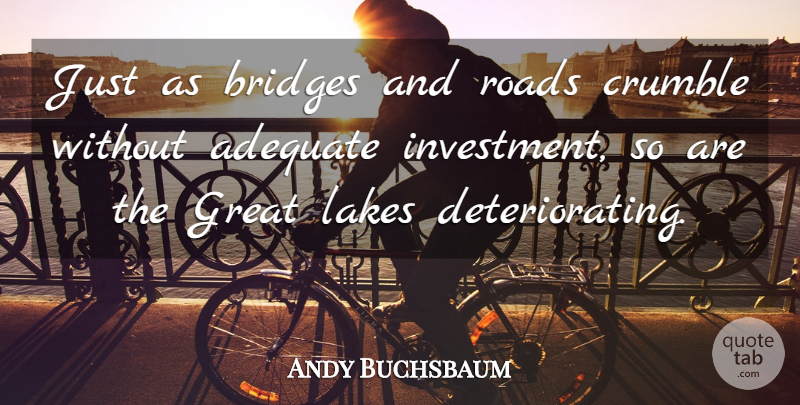 Andy Buchsbaum Quote About Adequate, Bridges, Crumble, Great, Lakes: Just As Bridges And Roads...