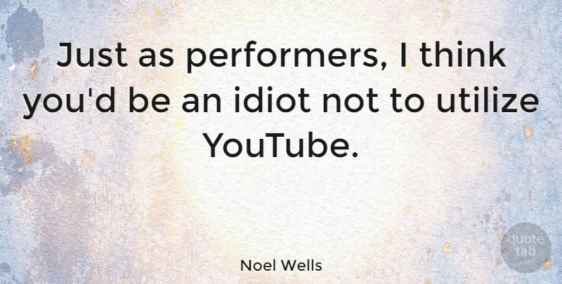 Noel Wells Quote About Utilize: Just As Performers I Think...