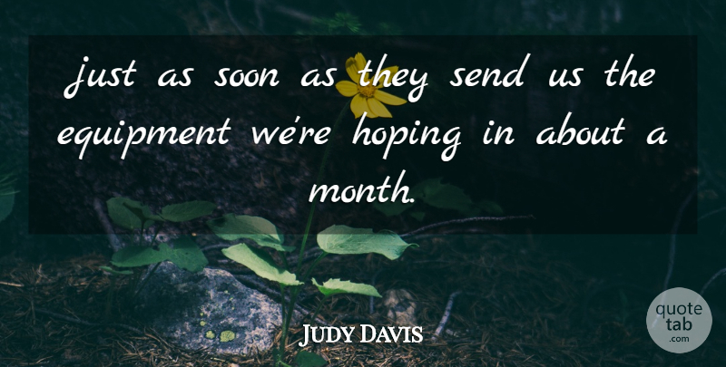 Judy Davis Quote About Equipment, Hoping, Send, Soon: Just As Soon As They...