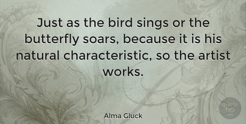 Alma Gluck Quote About Butterfly, Artist, Bird: Just As The Bird Sings...
