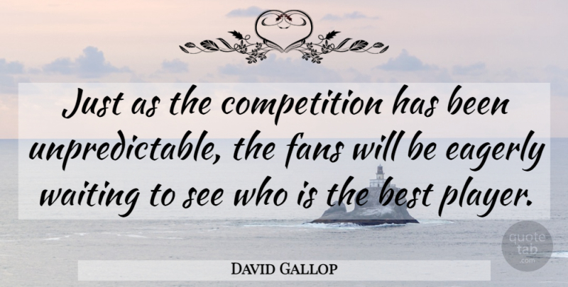 David Gallop Quote About Best, Competition, Eagerly, Fans, Waiting: Just As The Competition Has...