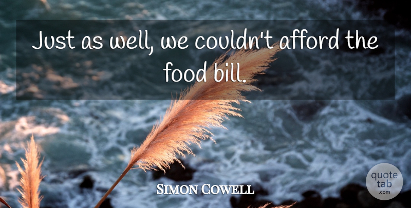 Simon Cowell Quote About Afford, Food: Just As Well We Couldnt...